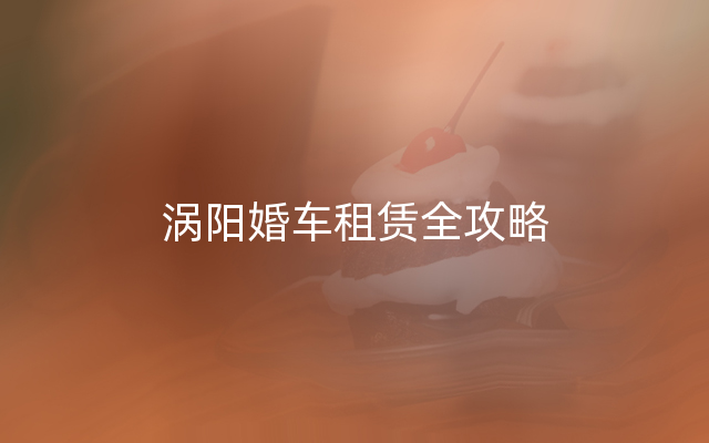 涡阳婚车租赁全攻略
