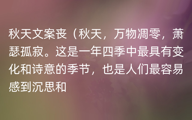 秋天文案丧（秋天，万物凋零，萧瑟孤寂。这是一年四季中最具有变化和诗意的季节，也是