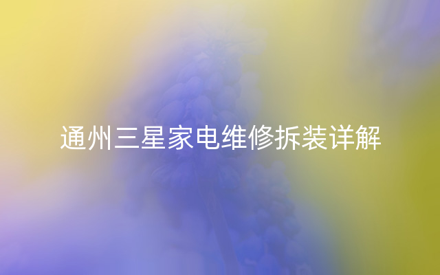 通州三星家电维修拆装详解