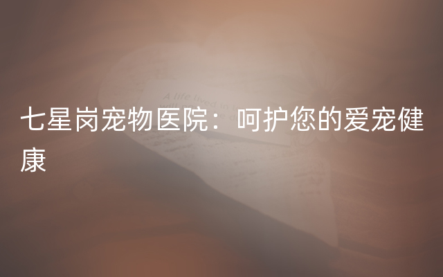 七星岗宠物医院：呵护您的爱宠健康