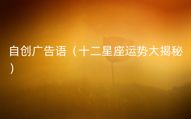 自创广告语（十二星座运势大揭秘）
