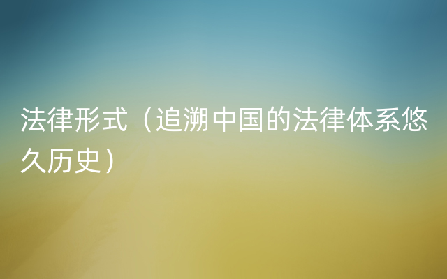 法律形式（追溯中国的法律体系悠久历史）