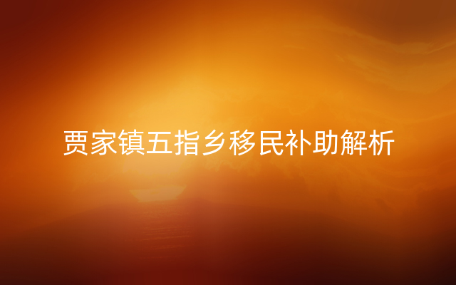贾家镇五指乡移民补助解析