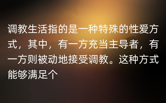 调教生活指的是一种特殊的性爱方式，其中，有一方充当主导者，有一方则被动地接受调教