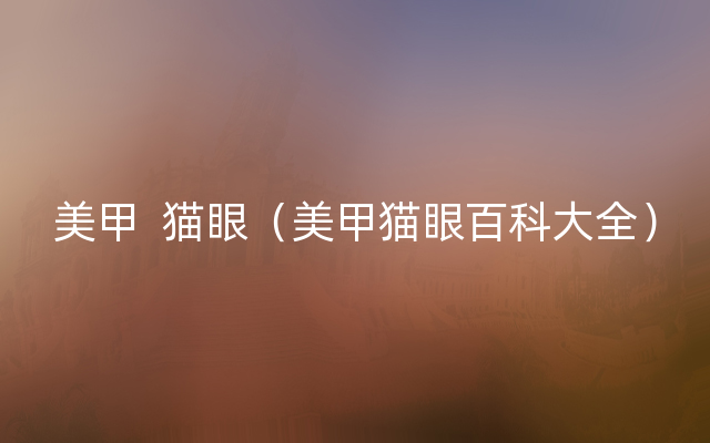 美甲  猫眼（美甲猫眼百科大全）