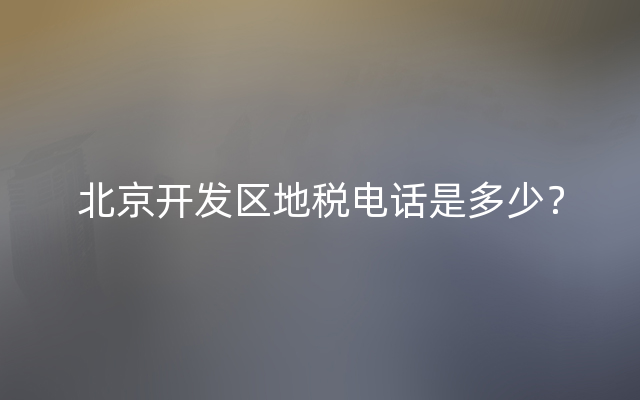 北京开发区地税电话是多少？