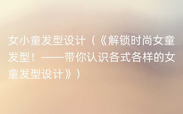 女小童发型设计（《解锁时尚女童发型！——带你认识各式各样的女童发型设计》）