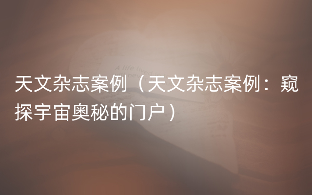 天文杂志案例（天文杂志案例：窥探宇宙奥秘的门户）