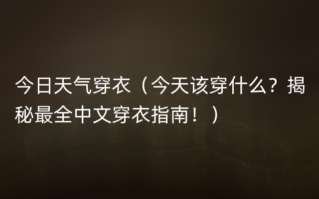 今日天气穿衣（今天该穿什么？揭秘最全中文穿衣指南！）