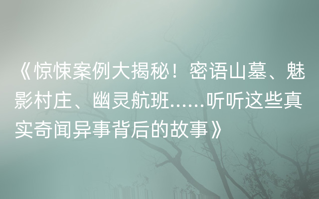 《惊悚案例大揭秘！密语山墓、魅影村庄、幽灵航班……听听这些真实奇闻异事背后的故事