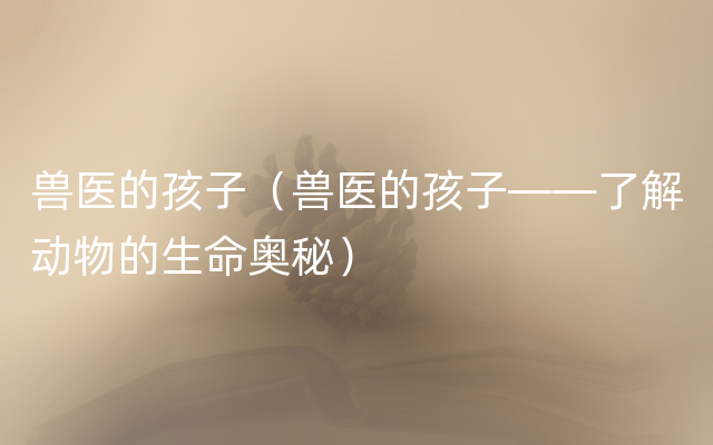 兽医的孩子（兽医的孩子——了解动物的生命奥秘）