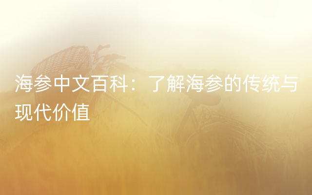 海参中文百科：了解海参的传统与现代价值