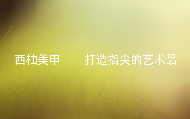 西柚美甲——打造指尖的艺术品