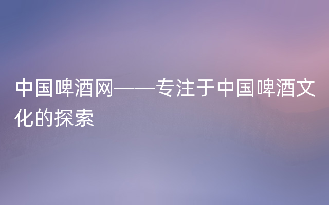 中国啤酒网——专注于中国啤酒文化的探索