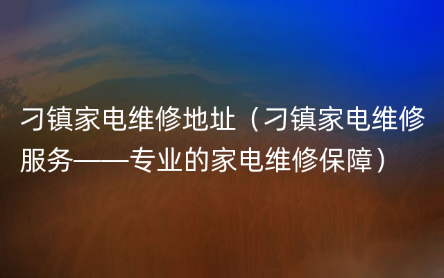 刁镇家电维修地址（刁镇家电维修服务——专业的家电维修保障）