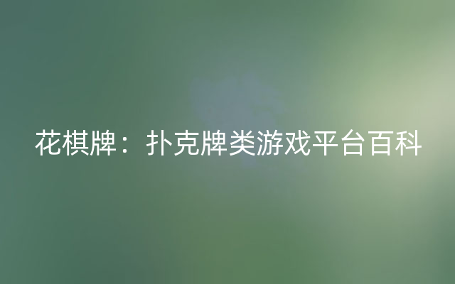 花棋牌：扑克牌类游戏平台百科
