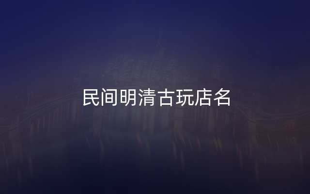 民间明清古玩店名