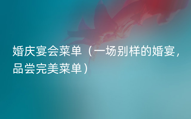 婚庆宴会菜单（一场别样的婚宴，品尝完美菜单）
