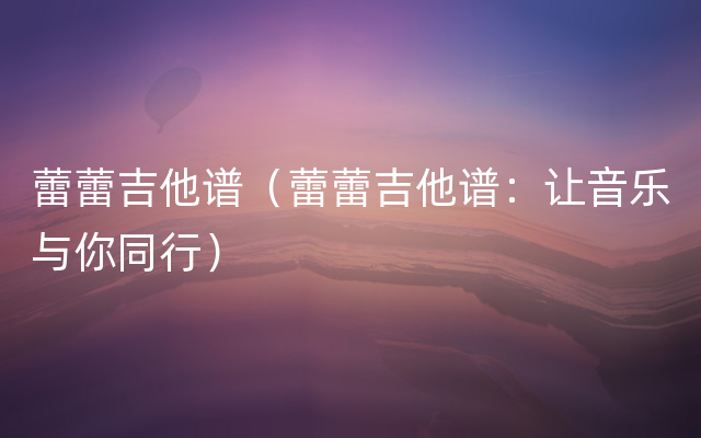 蕾蕾吉他谱（蕾蕾吉他谱：让音乐与你同行）