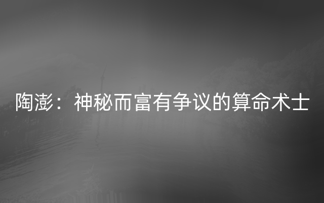 陶澎：神秘而富有争议的算命术士