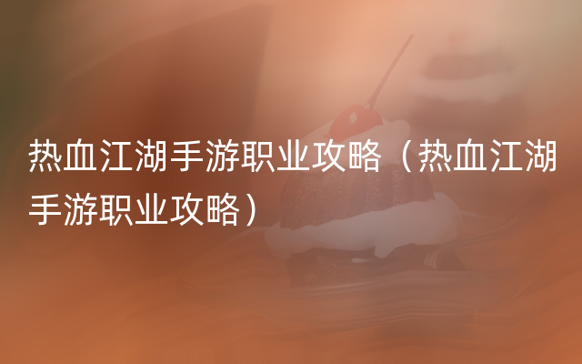 热血江湖手游职业攻略（热血江湖手游职业攻略）