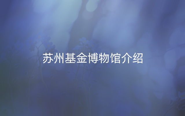 苏州基金博物馆介绍