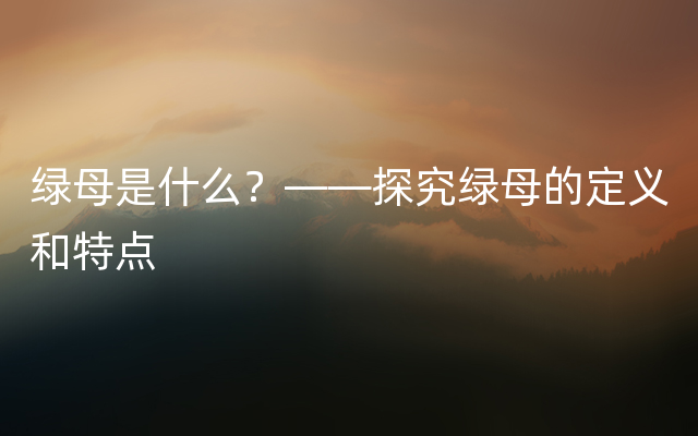 绿母是什么？——探究绿母的定义和特点