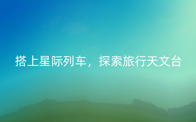 搭上星际列车，探索旅行天文台