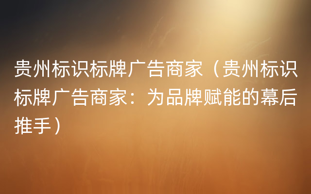 贵州标识标牌广告商家（贵州标识标牌广告商家：为品牌赋能的幕后推手）