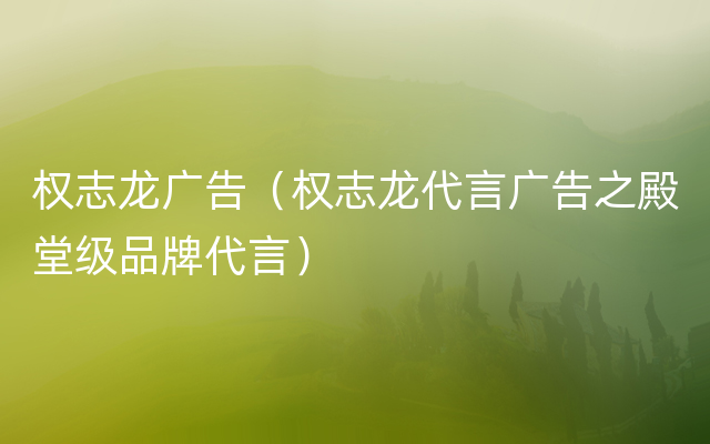 权志龙广告（权志龙代言广告之殿堂级品牌代言）