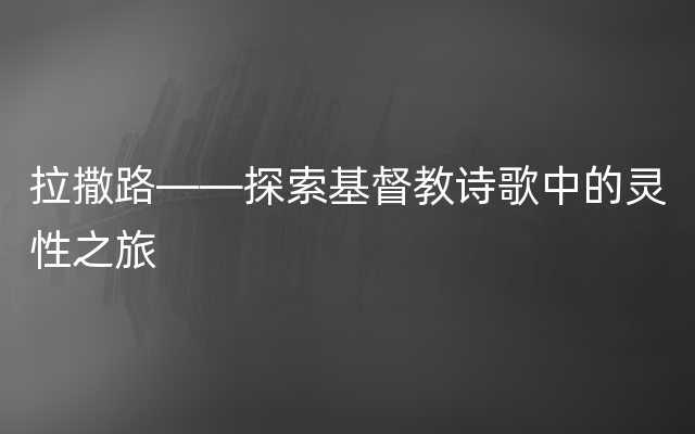 拉撒路——探索基督教诗歌中的灵性之旅