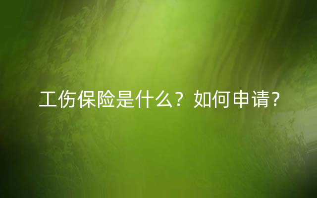 工伤保险是什么？如何申请？