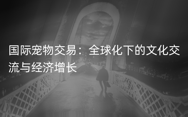 国际宠物交易：全球化下的文化交流与经济增长