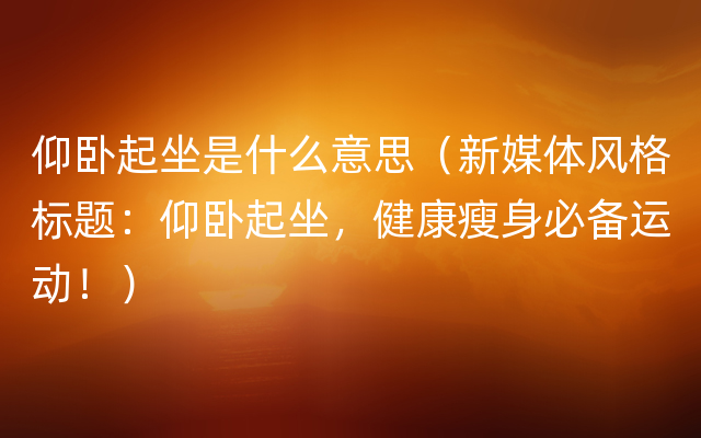 仰卧起坐是什么意思（新媒体风格标题：仰卧起坐，