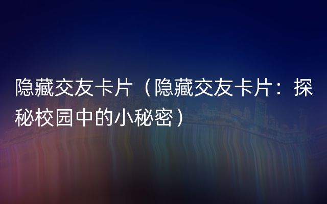 隐藏交友卡片（隐藏交友卡片：探秘校园中的小秘密）