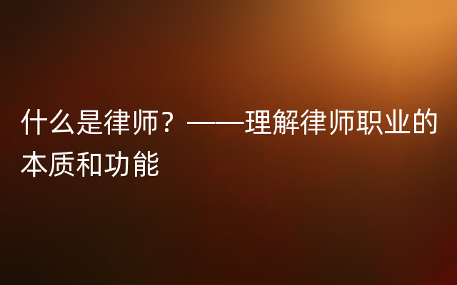 什么是律师？——理解律师职业的本质和功能