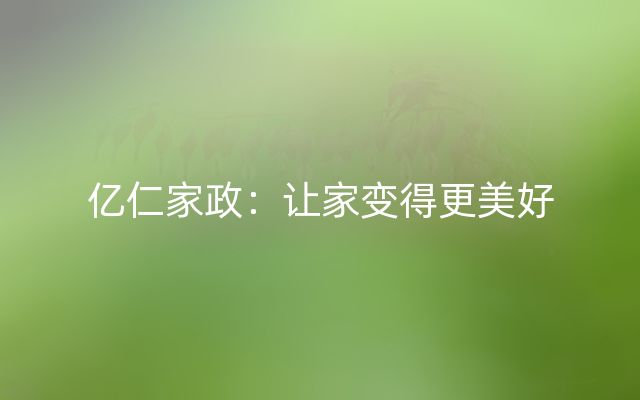 亿仁家政：让家变得更美好