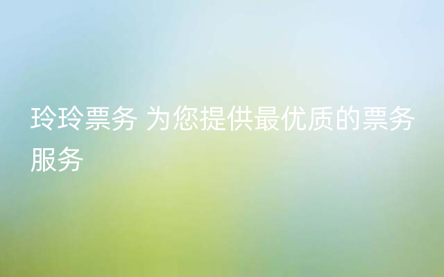 玲玲票务 为您提供最优质的票务服务
