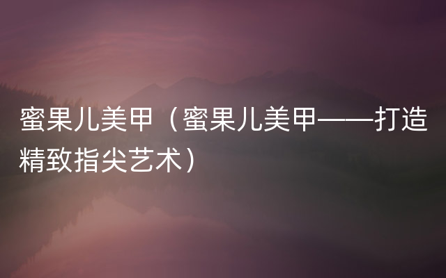蜜果儿美甲（蜜果儿美甲——打造精致指尖艺术）