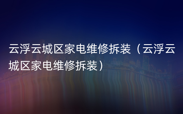 云浮云城区家电维修拆装（云浮云城区家电维修拆装