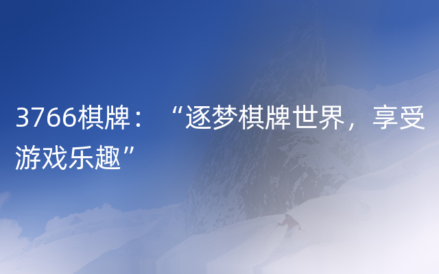 3766棋牌：“逐梦棋牌世界，享受游戏乐趣”
