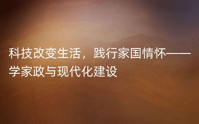 科技改变生活，践行家国情怀——学家政与现代化建设