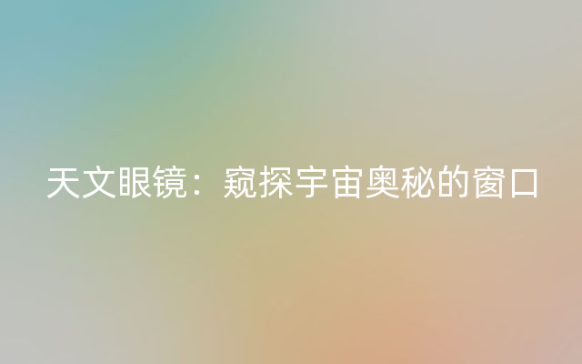 天文眼镜：窥探宇宙奥秘的窗口