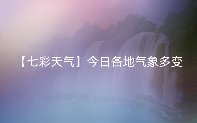 【七彩天气】今日各地气象多变