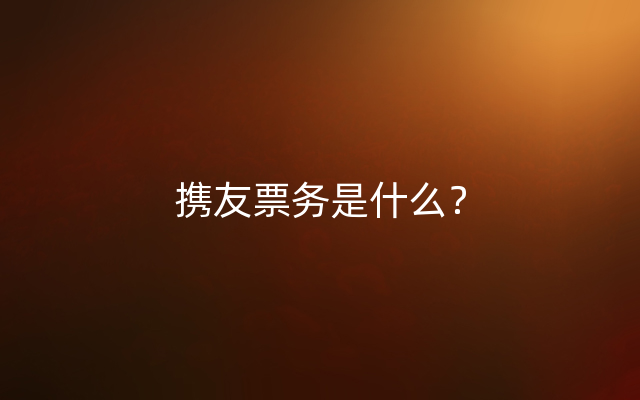携友票务是什么？
