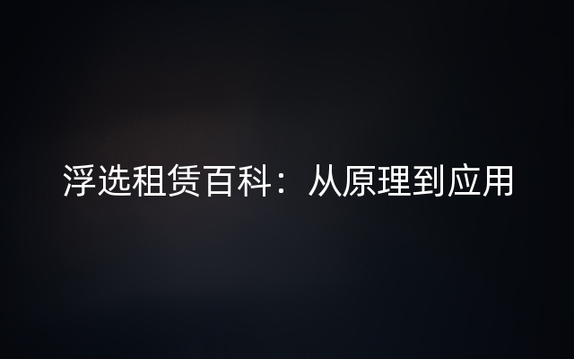 浮选租赁百科：从原理到应用
