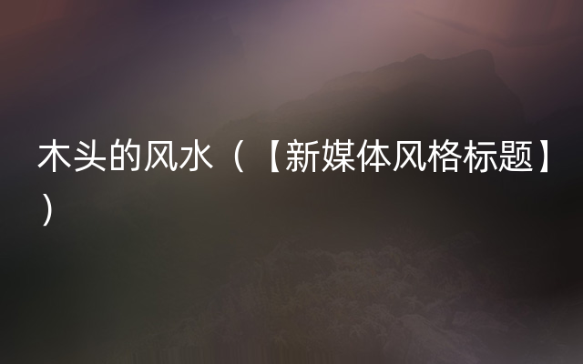 木头的风水（【新媒体风格标题】）