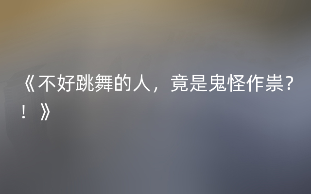 《不好跳舞的人，竟是鬼怪作祟？！》