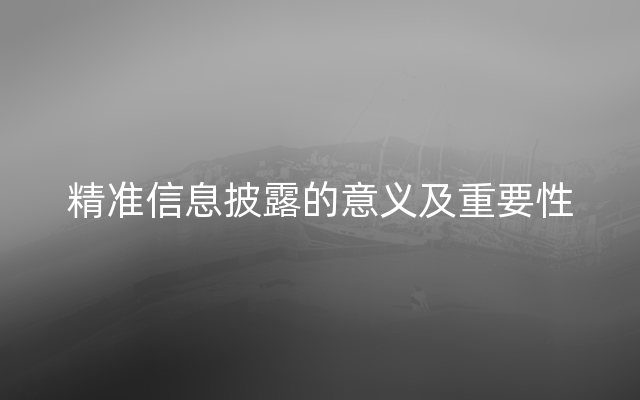 精准信息披露的意义及重要性