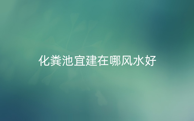 化粪池宜建在哪风水好
